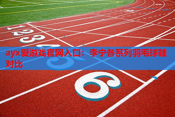 李宁各系列羽毛球鞋对比 李宁各系列羽毛球鞋对比
