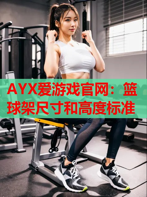 篮球架尺寸和高度标准 篮球架尺寸和高度标准