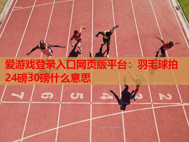 羽毛球拍24磅30磅什么意思 羽毛球拍24磅30磅什么意思