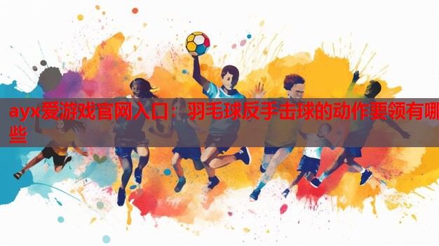 羽毛球反手击球的动作要领有哪些 羽毛球反手击球的动作要领有哪些