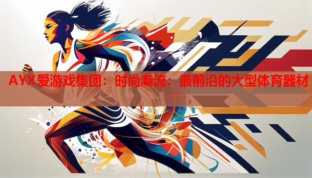 时尚潮流:最前沿的大型体育器材 时尚潮流:最前沿的大型体育器材